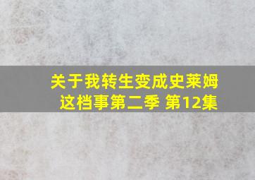 关于我转生变成史莱姆这档事第二季 第12集